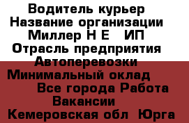 Водитель-курьер › Название организации ­ Миллер Н.Е., ИП › Отрасль предприятия ­ Автоперевозки › Минимальный оклад ­ 30 000 - Все города Работа » Вакансии   . Кемеровская обл.,Юрга г.